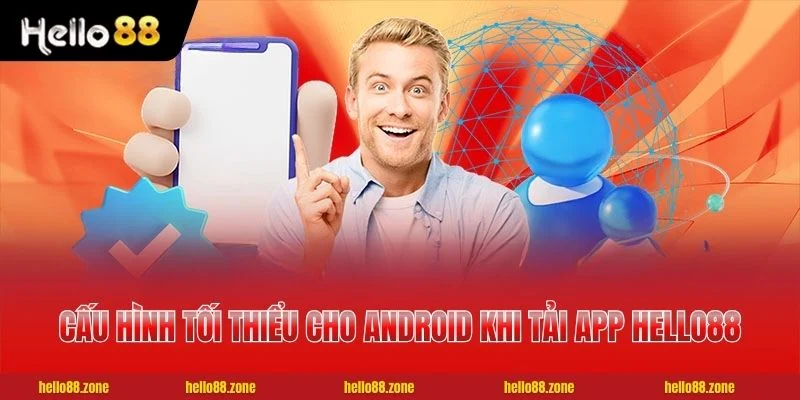 1 TẢI APP HELLO88 Cấu hình tối thiểu cho Android khi tải app HELLO88
